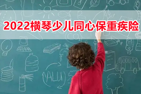 2022横琴少儿同心保重疾险怎么样?有什么特色?