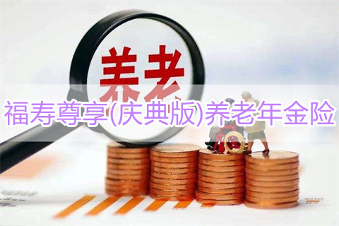 复星保德信福寿尊享(庆典版)养老年金险产品如何?有什么优点?