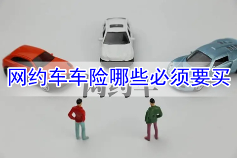 网约车车险哪些必须要买?网约车车险有哪家保险公司做?