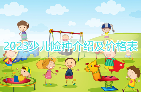 2023少儿险是什么保险?2023少儿险种介绍及价格表?