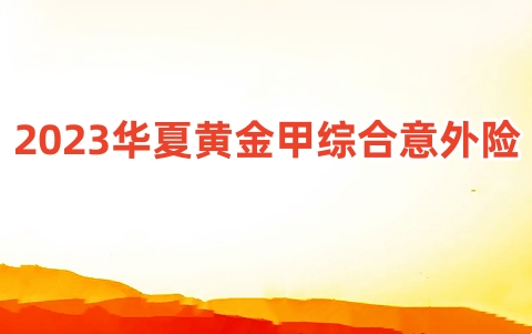 2023华夏黄金甲综合意外险怎么样?有什么亮点?