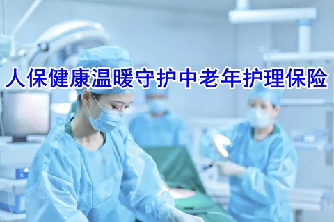 人保健康温暖守护中老年护理保险有什么亮点?多少钱?