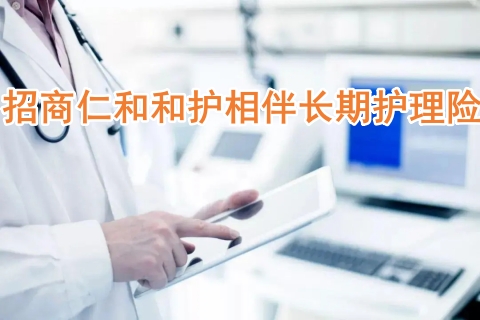 招商仁和和护相伴长期护理险怎么样?有什么特色?