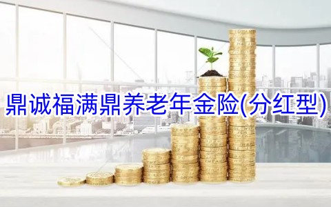 鼎诚福满鼎养老年金险(分红型)好不好?可靠吗?