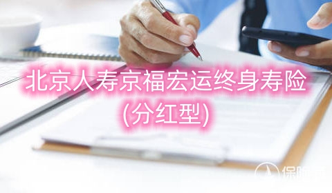 北京人寿京福宏运终身寿险(分红型)怎么样?可靠吗?