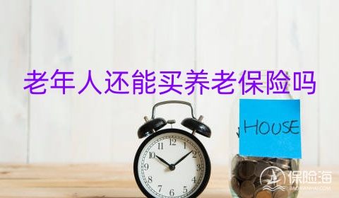 老年人还能买养老保险吗?老年人养老保险怎么买?