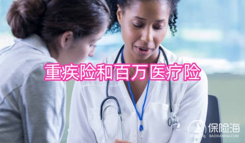 重疾险和百万医疗险的区别是什么?哪一个更重要?