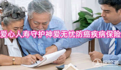 爱心人寿守护神爱无忧防癌疾病保险怎么样?保什么?多少钱一年?