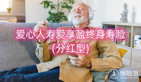爱心人寿爱享盈终身寿险(分红型)好不好?利益演示?