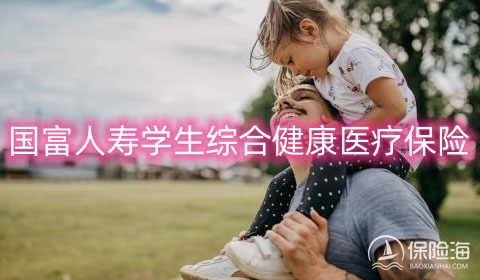 国富人寿学生综合健康医疗保险怎么样?可靠吗?