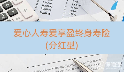 爱心人寿爱享盈终身寿险(分红型)有什么优点?保什么?