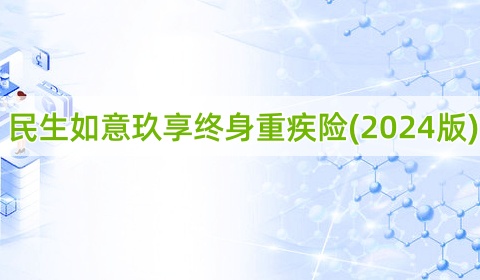 民生如意玖享终身重疾险(2024版)保什么?有什么优点?