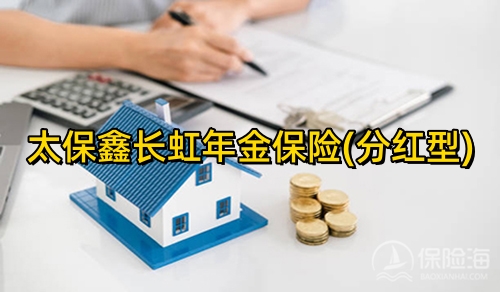 太保鑫长虹年金保险(分红型)保什么？收益高吗？