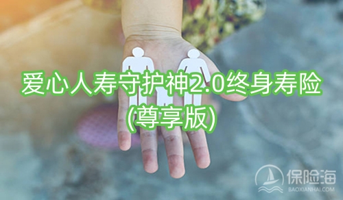 爱心人寿守护神2.0终身寿险(尊享版)保什么?现金价值?