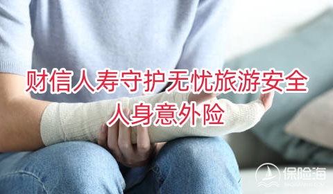 财信人寿守护无忧旅游安全人身意外险保什么?多少钱?