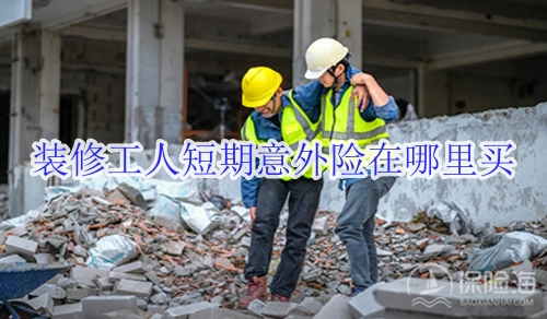 装修工人短期意外险在哪里买?推荐哪个?