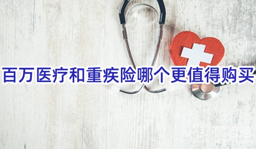 百万医疗和重疾险哪个更值得购买?