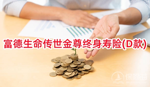 2025富德生命传世金尊终身寿险(D款)怎么样?有什么特色？