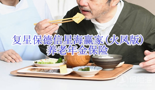 复星保德信星海赢家(火凤版)养老年金保险怎么样?适合什么人群?
