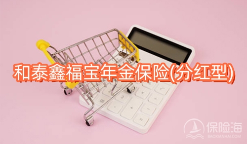 和泰鑫福宝年金保险(分红型)产品如何?保什么?