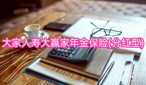 大家人寿大赢家年金保险(分红型)条款介绍?有什么优势?