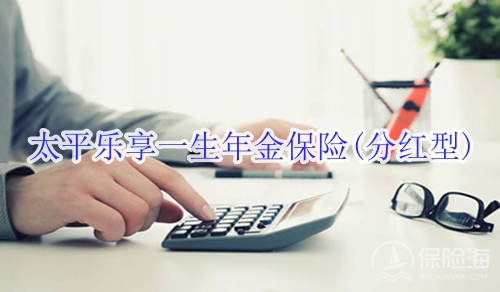 太平乐享一生年金保险(分红型)怎么样?收益如何?
