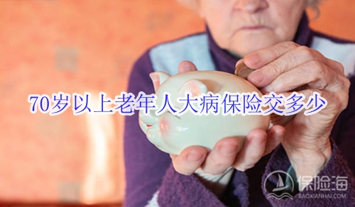70岁以上老年人大病保险交多少?怎么买?
