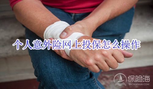 个人意外险网上投保怎么操作?可靠吗?