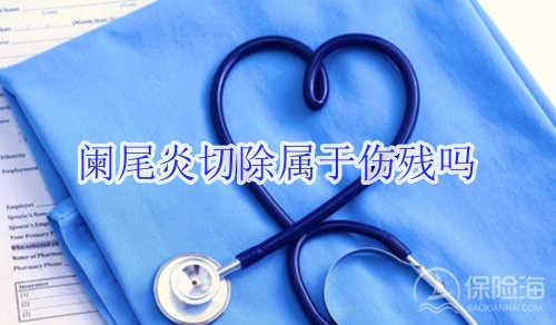 阑尾炎切除属于伤残吗?保险可以赔吗?