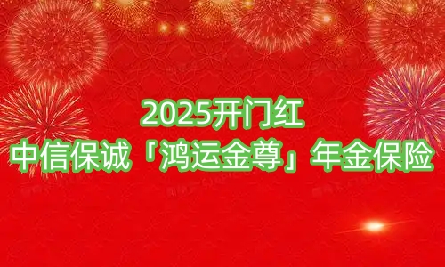 2025开门红中信保诚「鸿运金尊」年金保险怎么样?保什么?