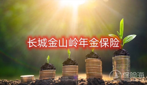 长城人寿金山岭年金保险有什么优点?保什么?